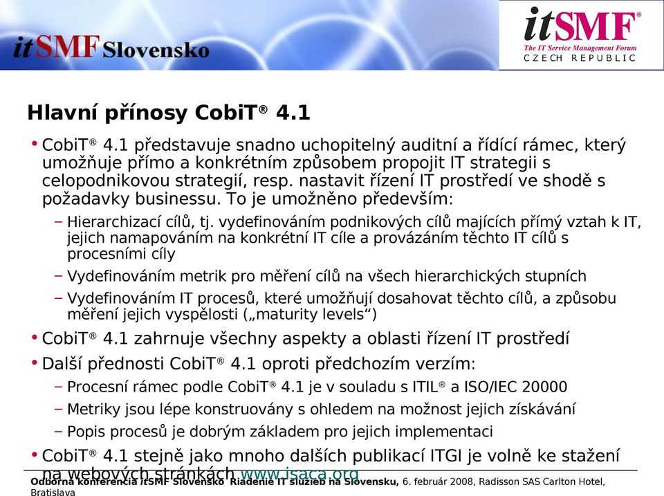 vydefinováním podnikových cílů majících přímý vztah k IT, jejich namapováním na konkrétní IT cíle a provázáním těchto IT cílů s procesními cíly Vydefinováním metrik pro měření cílů na všech