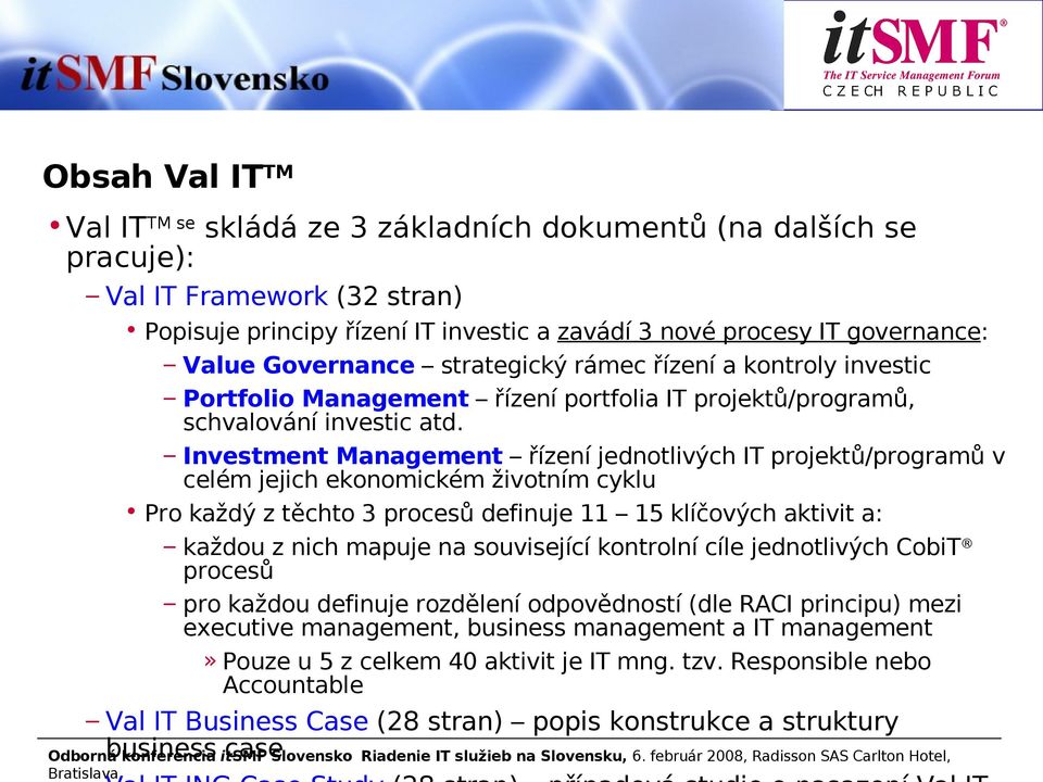 Investment Management řízení jednotlivých IT projektů/programů v celém jejich ekonomickém životním cyklu Pro každý z těchto 3 procesů definuje 11 15 klíčových aktivit a: každou z nich mapuje na