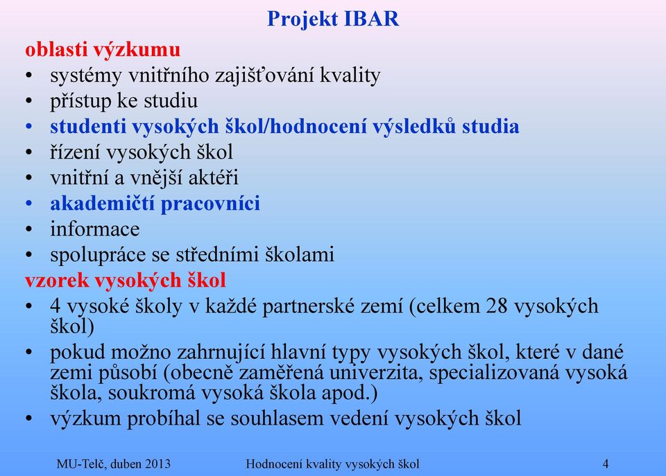 partnerské zemí (celkem 28 vysokých škol) pokud možno zahrnující hlavní typy vysokých škol, které v dané zemi působí (obecně zaměřená univerzita,