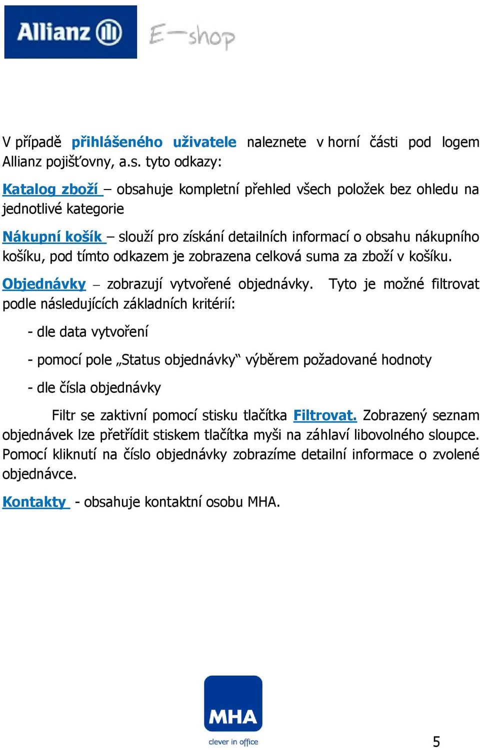tyto odkazy: Katalog zboží obsahuje kompletní přehled všech položek bez ohledu na jednotlivé kategorie Nákupní košík slouží pro získání detailních informací o obsahu nákupního košíku, pod tímto