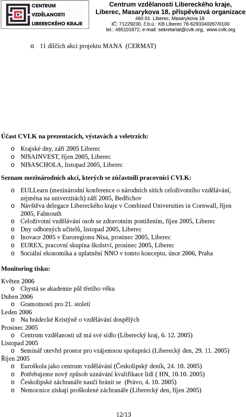 rg 11 dílčích akci prjektu MANA (CERMAT) Účast CVLK na prezentacích, výstavách a veletrzích: Krajské dny, září 2005 Liberec NISAINVEST, říjen 2005, Liberec NISASCHOLA, listpad 2005, Liberec Seznam