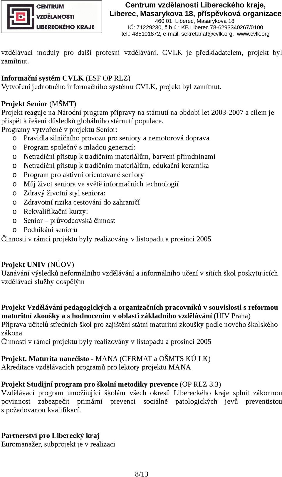 Prjekt Senir (MŠMT) Prjekt reaguje na Nárdní prgram přípravy na stárnutí na bdbí let 2003-2007 a cílem je přispět k řešení důsledků glbálníh stárnutí ppulace.