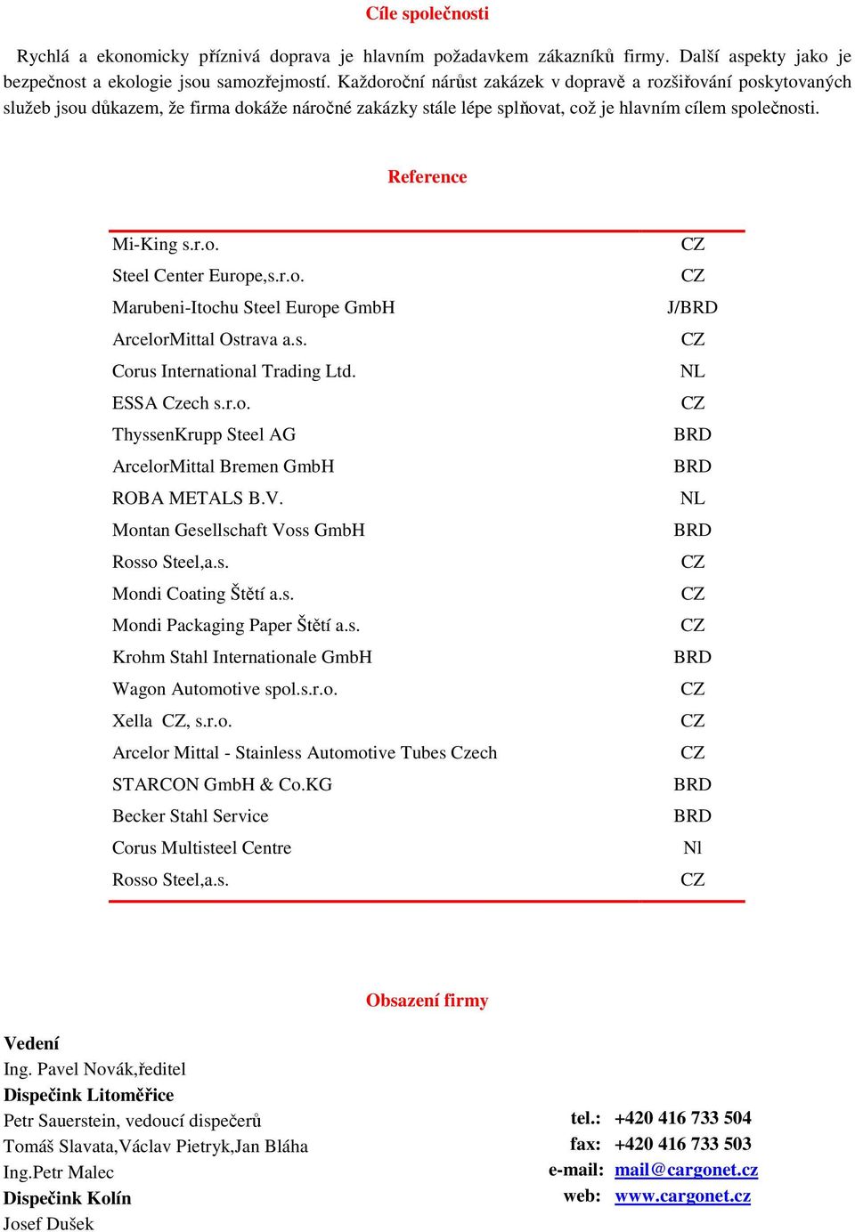 r.o. Marubeni-Itochu Steel Europe GmbH ArcelorMittal Ostrava a.s. Corus International Trading Ltd. ESSA Czech s.r.o. ThyssenKrupp Steel AG ArcelorMittal Bremen GmbH ROBA METALS B.V.