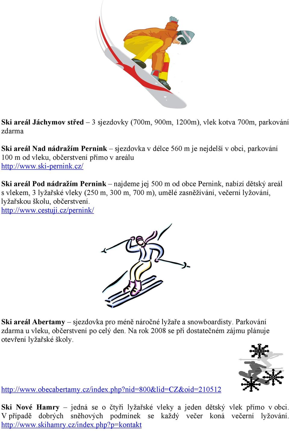 cz/ Ski areál Pod nádražím Pernink najdeme jej 500 m od obce Pernink, nabízí dětský areál s vlekem, 3 lyžařské vleky (250 m, 300 m, 700 m), umělé zasněžívání, večerní lyžování, lyžařskou školu,