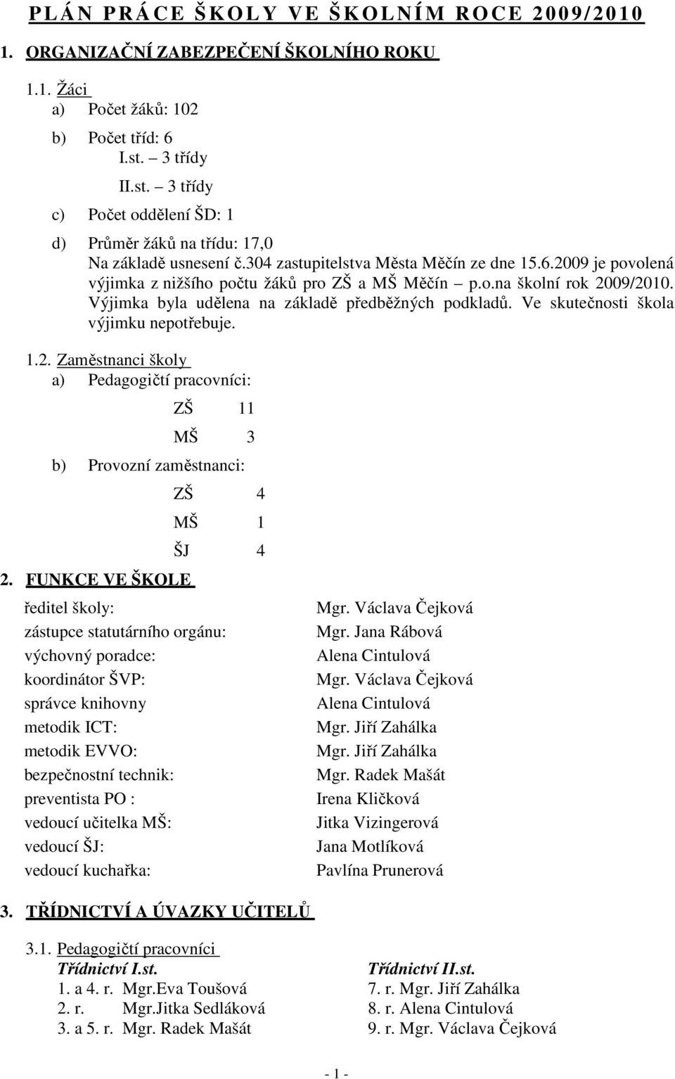 2009 je povolená výjimka z nižšího počtu žáků pro ZŠ a MŠ Měčín p.o.na školní rok 2009/2010. Výjimka byla udělena na základě předběžných podkladů. Ve skutečnosti škola výjimku nepotřebuje. 1.2. Zaměstnanci školy a) Pedagogičtí pracovníci: ZŠ 11 MŠ 3 b) Provozní zaměstnanci: 2.