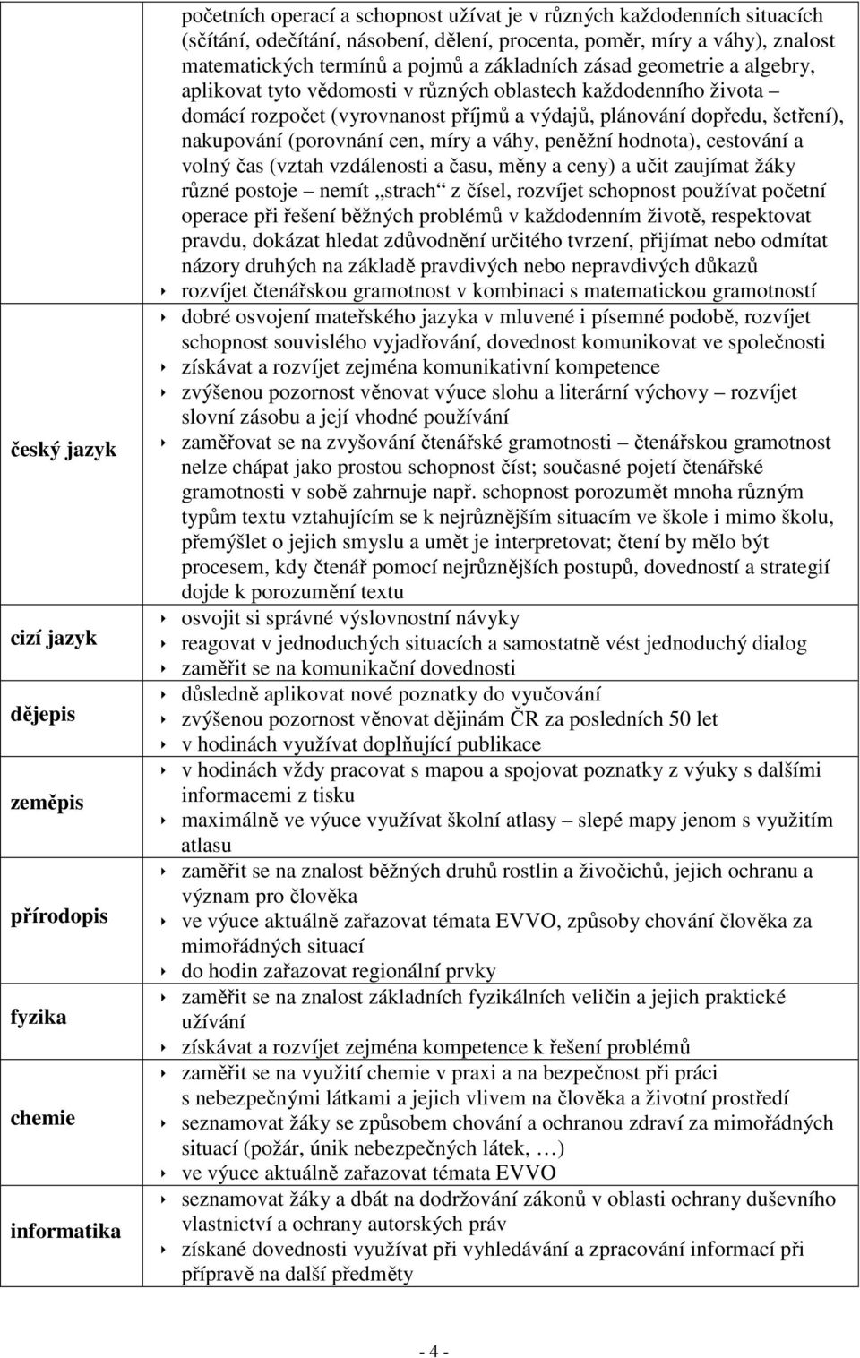 a výdajů, plánování dopředu, šetření), nakupování (porovnání cen, míry a váhy, peněžní hodnota), cestování a volný čas (vztah vzdálenosti a času, měny a ceny) a učit zaujímat žáky různé postoje nemít