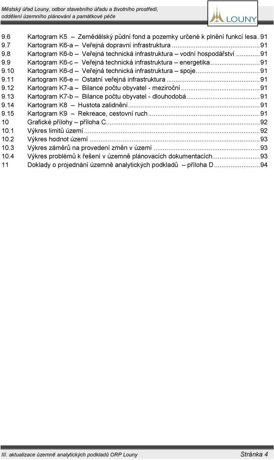 .. 91 9.13 Kartogram K7-b Bilance počtu obyvatel - dlouhodobá... 91 9.14 Kartogram K8 Hustota zalidnění... 91 9.15 Kartogram K9 Rekreace, cestovní ruch... 91 10 Grafické přílohy příloha C... 92 10.