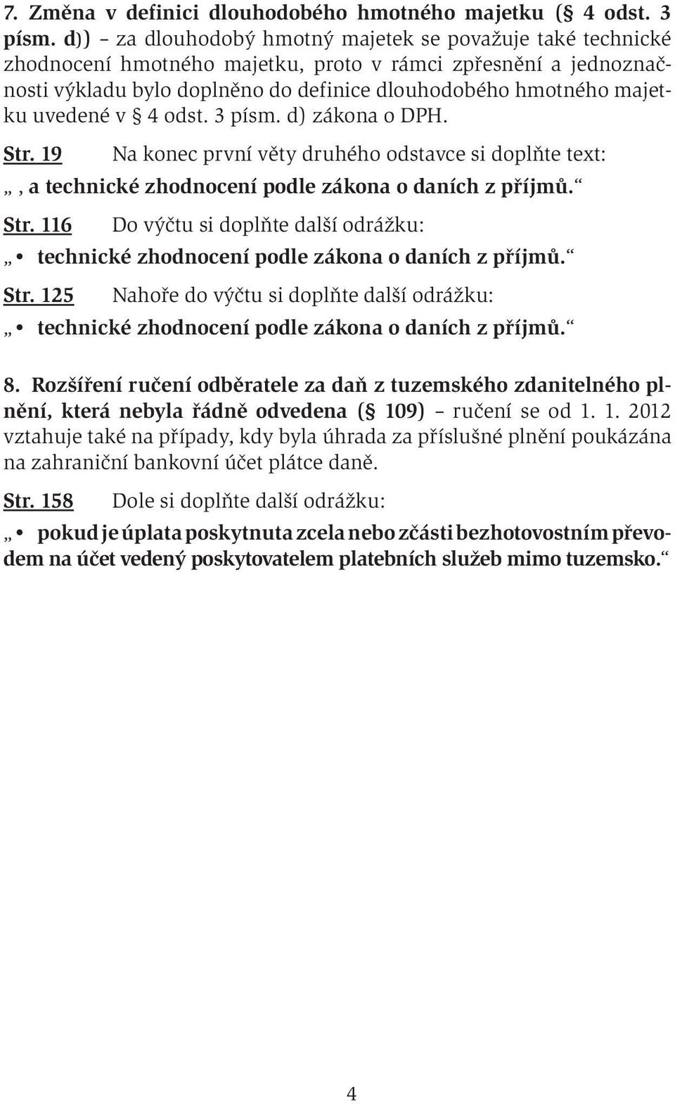 uvedené v 4 odst. 3 písm. d) zákona o DPH. Str. 19 Na konec první věty druhého odstavce si doplňte text:, a technické zhodnocení podle zákona o daních z příjmů. Str. 116 Do výčtu si doplňte další odrážku: technické zhodnocení podle zákona o daních z příjmů.