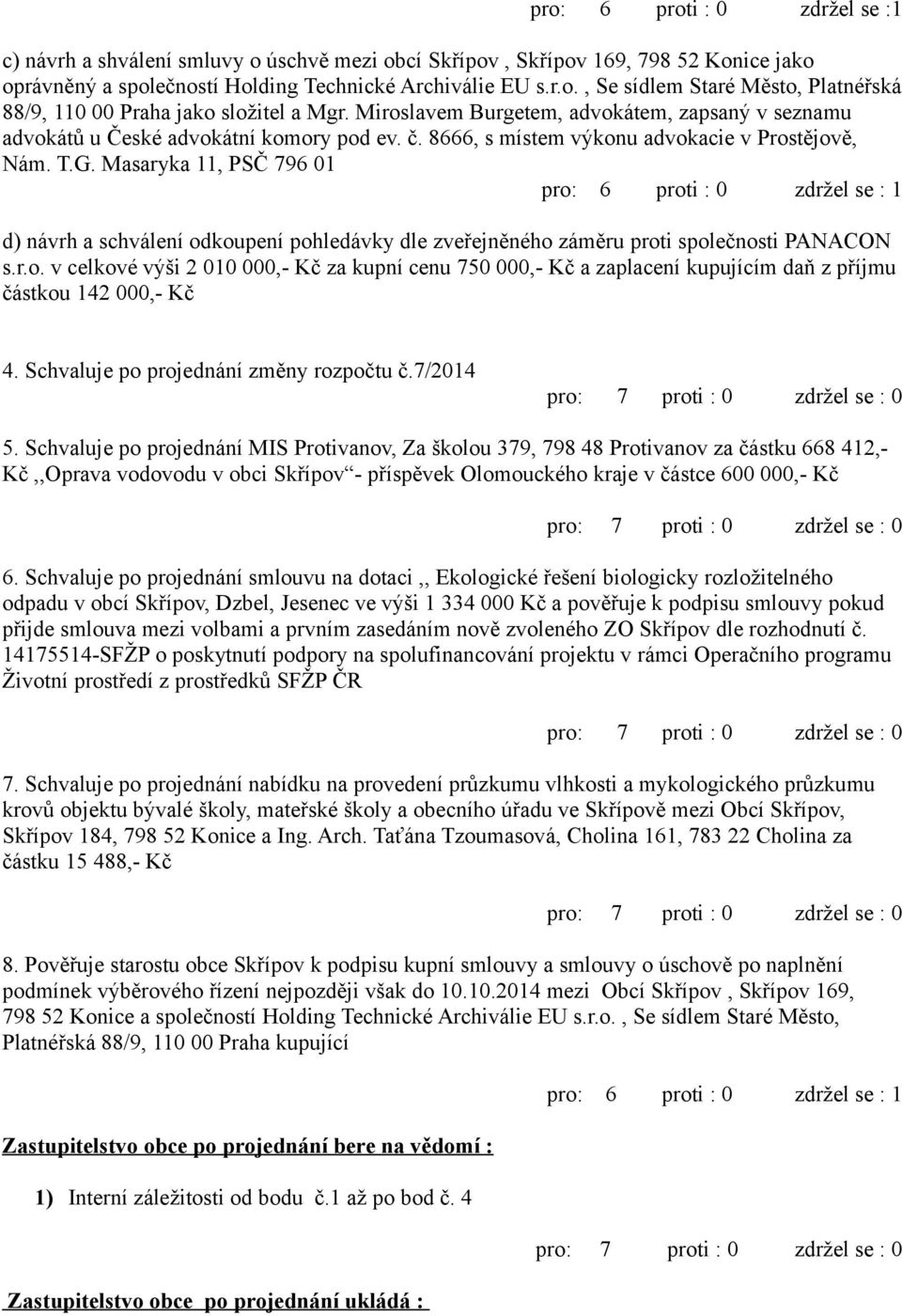 Masaryka 11, PSČ 796 01 pro: 6 proti : 0 zdržel se : 1 d) návrh a schválení odkoupení pohledávky dle zveřejněného záměru proti společnosti PANACON s.r.o. v celkové výši 2 010 000,- Kč za kupní cenu 750 000,- Kč a zaplacení kupujícím daň z příjmu částkou 142 000,- Kč 4.