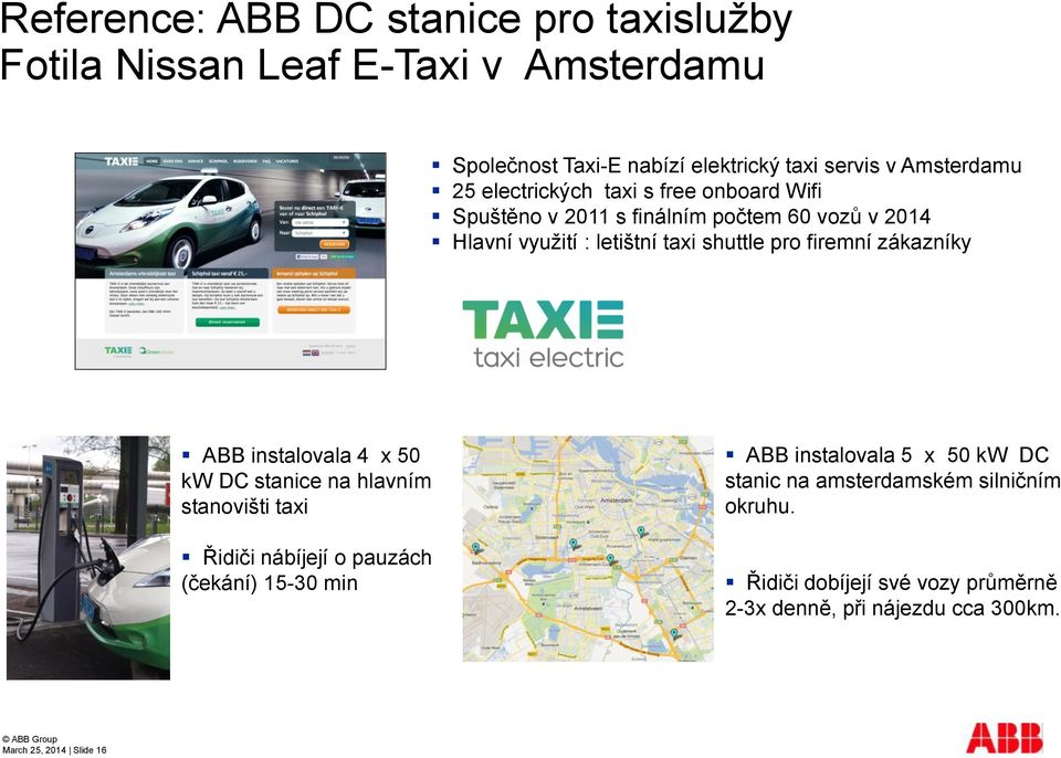zákazníky ABB instalovala 4 x 50 kw DC stanice na hlavním stanovišti taxi Řidiči nábíjejí o pauzách (čekání) 15-30 min ABB instalovala 5 x