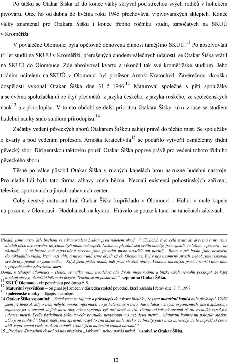 11 Po absolvování tří let studií na SKUÚ v Kroměříži, přerušených chodem válečných událostí, se vrátil na SKUÚ do Olomouce. Zde absolvoval kvartu a ukončil tak své kroměřížské studium.