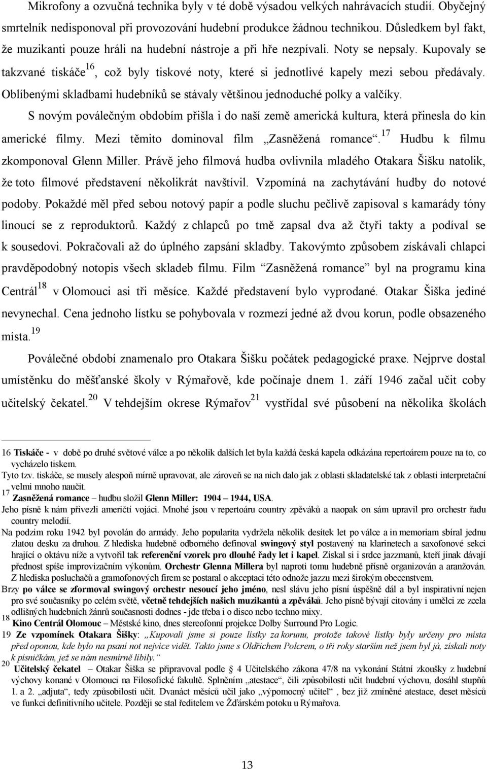 Kupovaly se takzvané tiskáče 16, což byly tiskové noty, které si jednotlivé kapely mezi sebou předávaly. Oblíbenými skladbami hudebníků se stávaly většinou jednoduché polky a valčíky.