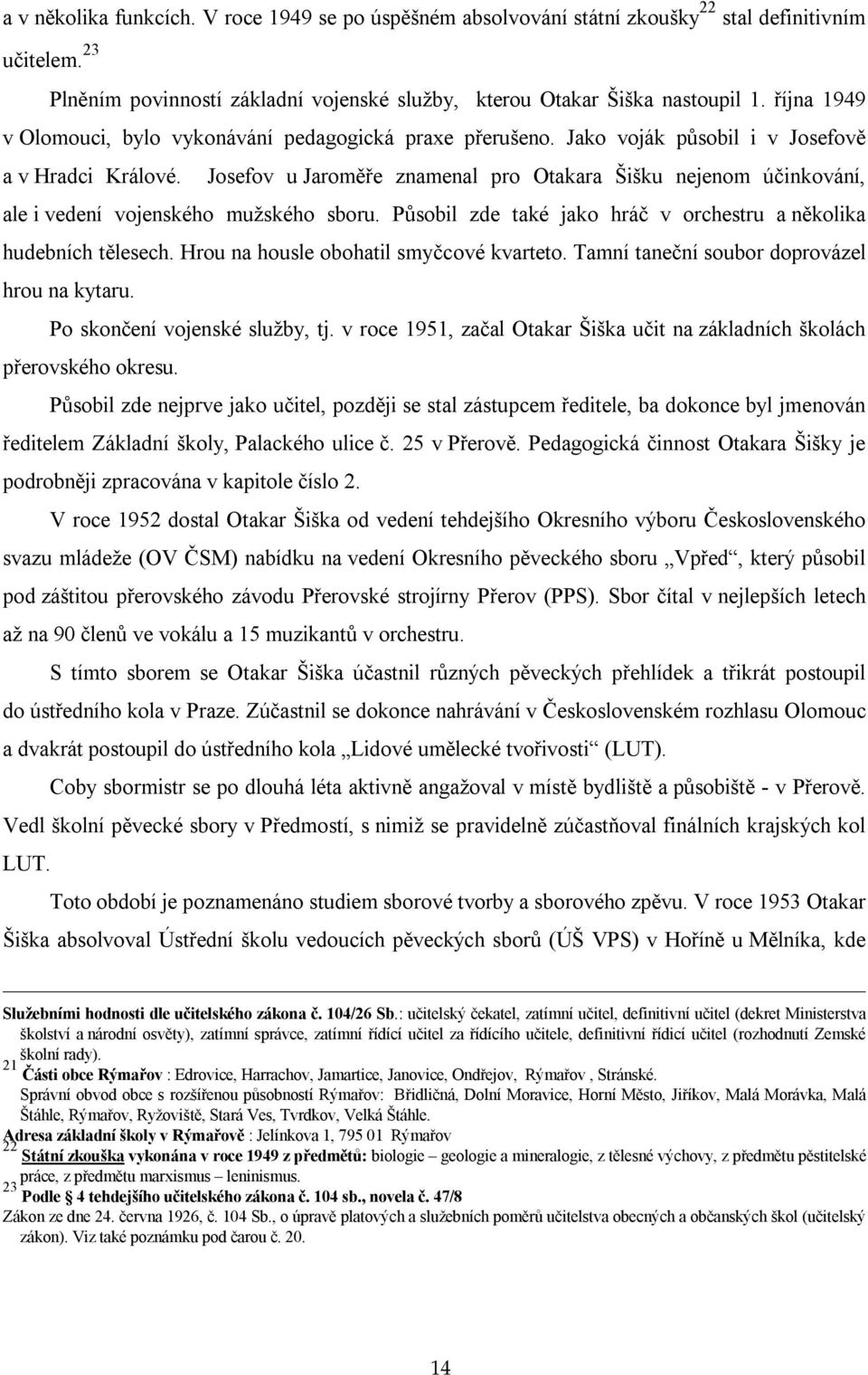 Josefov u Jaroměře znamenal pro Otakara Šišku nejenom účinkování, ale i vedení vojenského mužského sboru. Působil zde také jako hráč v orchestru a několika hudebních tělesech.