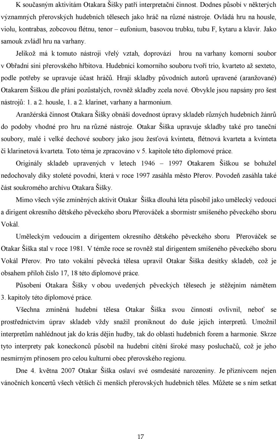 Jelikož má k tomuto nástroji vřelý vztah, doprovází hrou na varhany komorní soubor v Obřadní síni přerovského hřbitova.
