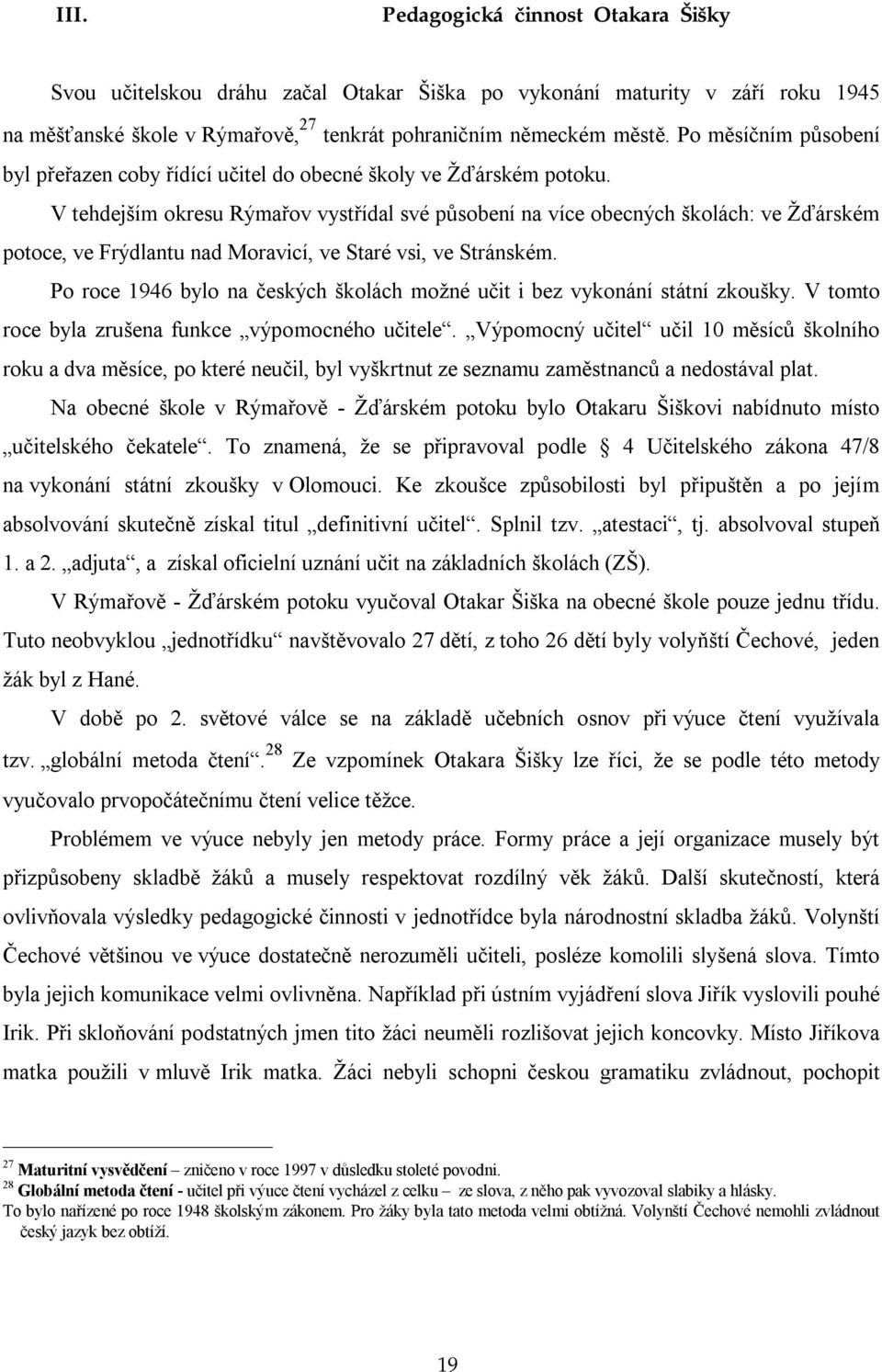 V tehdejším okresu Rýmařov vystřídal své působení na více obecných školách: ve Žďárském potoce, ve Frýdlantu nad Moravicí, ve Staré vsi, ve Stránském.