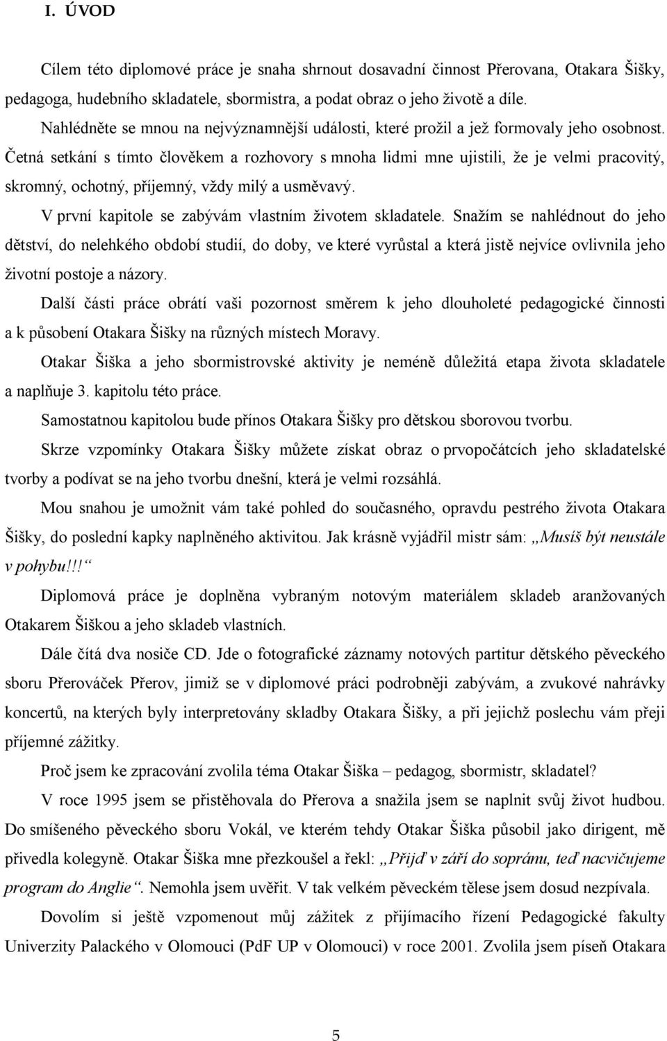Četná setkání s tímto člověkem a rozhovory s mnoha lidmi mne ujistili, že je velmi pracovitý, skromný, ochotný, příjemný, vždy milý a usměvavý. V první kapitole se zabývám vlastním životem skladatele.
