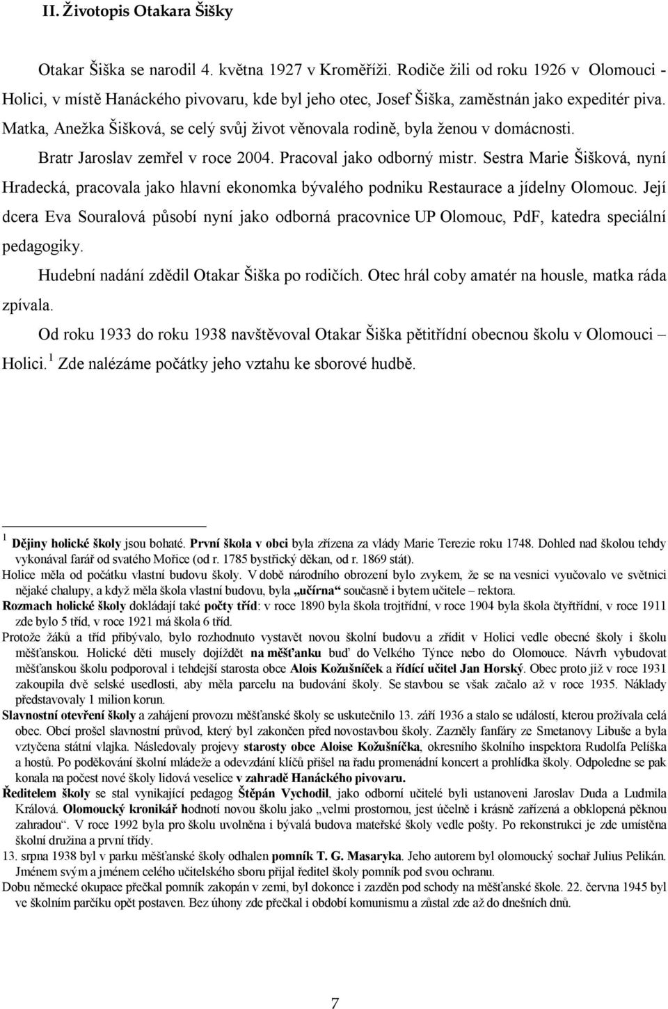 Matka, Anežka Šišková, se celý svůj život věnovala rodině, byla ženou v domácnosti. Bratr Jaroslav zemřel v roce 2004. Pracoval jako odborný mistr.