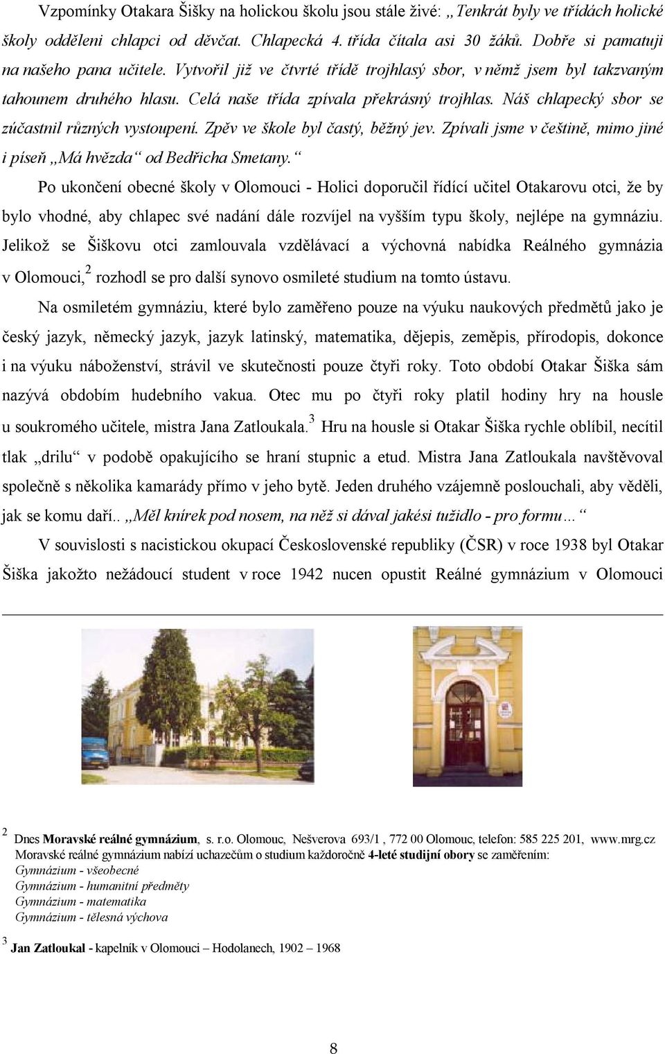 Náš chlapecký sbor se zúčastnil různých vystoupení. Zpěv ve škole byl častý, běžný jev. Zpívali jsme v češtině, mimo jiné i píseň Má hvězda od Bedřicha Smetany.