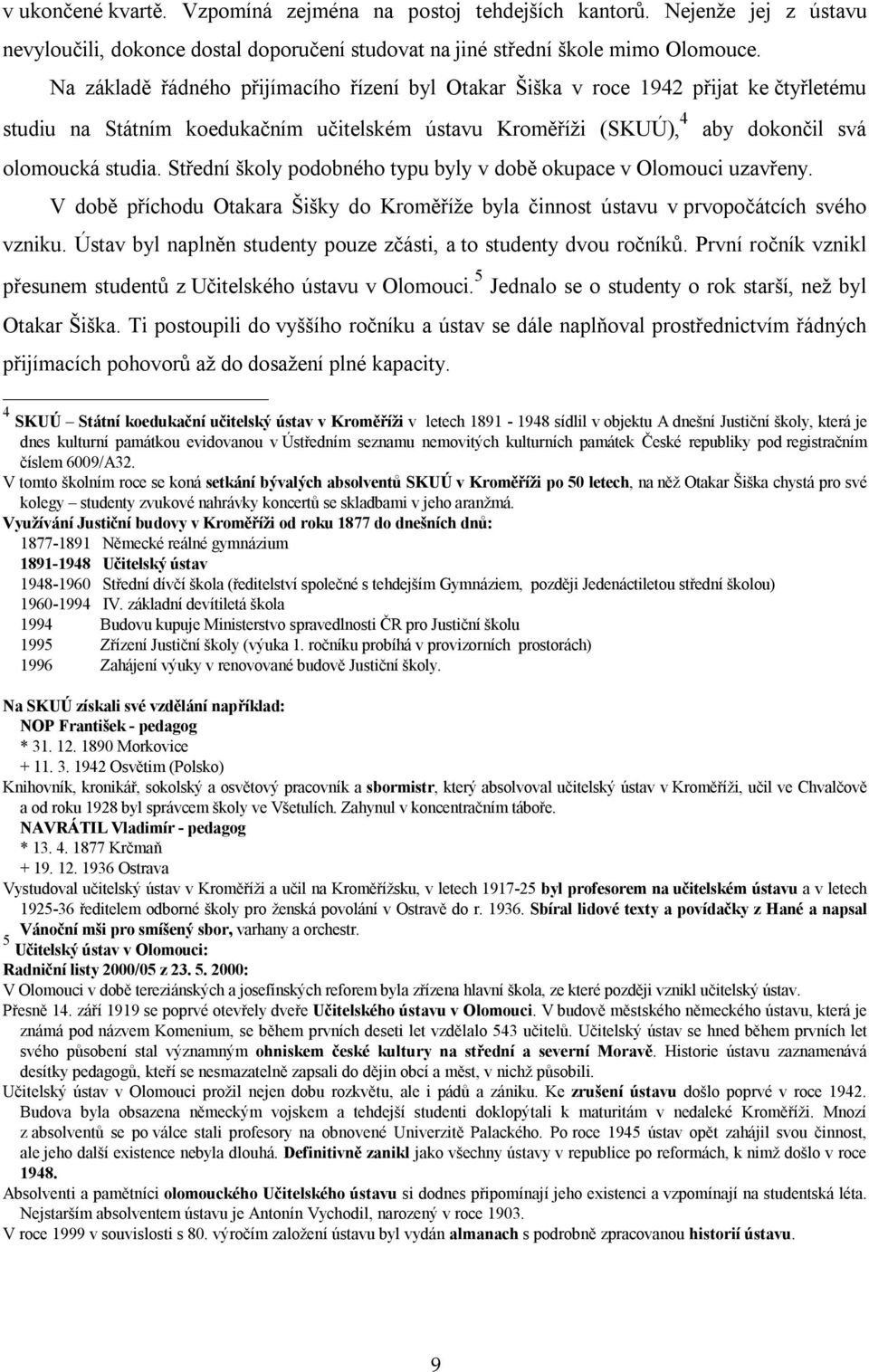 Střední školy podobného typu byly v době okupace v Olomouci uzavřeny. V době příchodu Otakara Šišky do Kroměříže byla činnost ústavu v prvopočátcích svého vzniku.