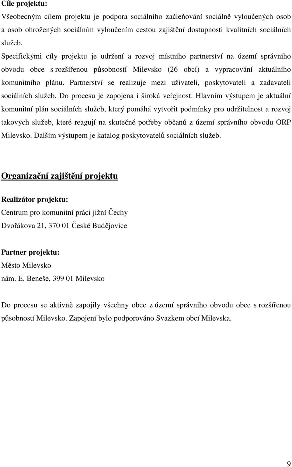 Partnerství se realizuje mezi uživateli, poskytovateli a zadavateli sociálních služeb. Do procesu je zapojena i široká veřejnost.