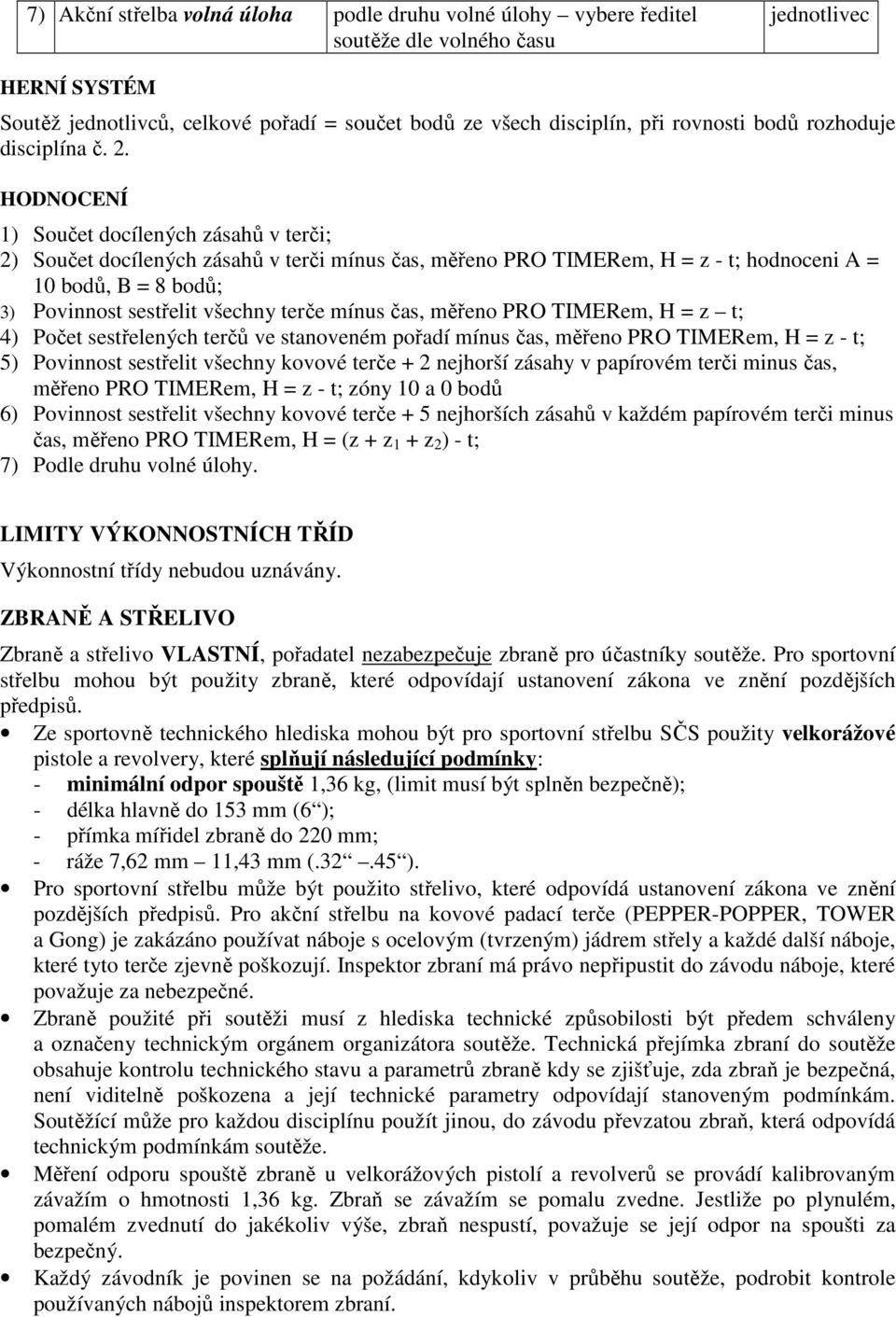 HODNOCENÍ 1) Součet docílených zásahů v terči; 2) Součet docílených zásahů v terči mínus čas, měřeno PRO TIMERem, H = z - t; hodnoceni A = 10 bodů, B = 8 bodů; 3) Povinnost sestřelit všechny terče
