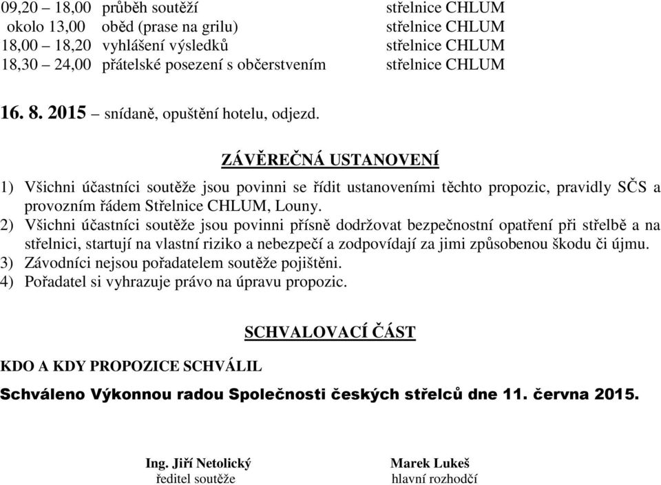 ZÁVĚREČNÁ USTANOVENÍ 1) Všichni účastníci soutěže jsou povinni se řídit ustanoveními těchto propozic, pravidly SČS a provozním řádem Střelnice CHLUM, Louny.