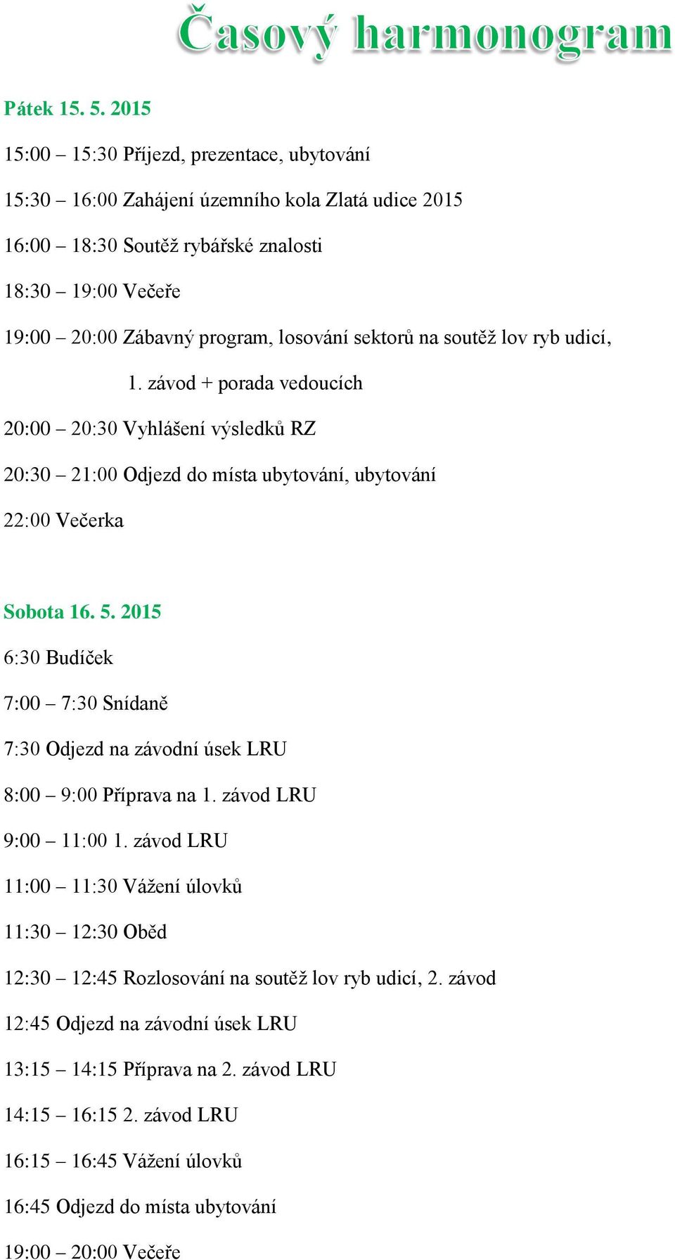 sektorů na soutěž lov ryb udicí, 1. závod + porada vedoucích 20:00 20:30 Vyhlášení výsledků RZ 20:30 21:00 Odjezd do místa ubytování, ubytování 22:00 Večerka Sobota 16. 5.