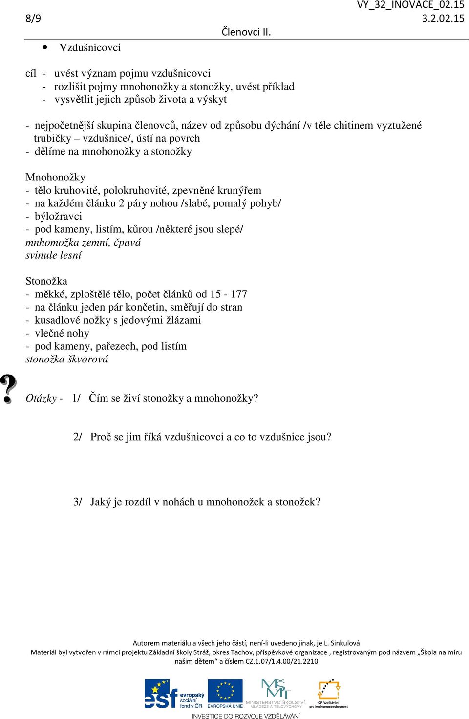 způsobu dýchání /v těle chitinem vyztužené trubičky vzdušnice/, ústí na povrch - dělíme na mnohonožky a stonožky Mnohonožky - tělo kruhovité, polokruhovité, zpevněné krunýřem - na každém článku 2