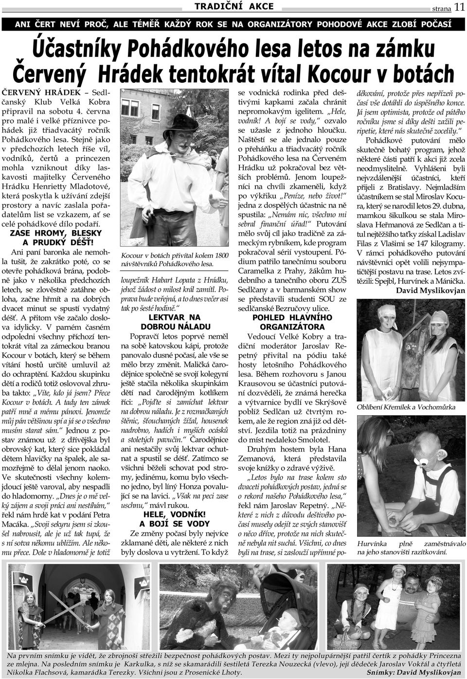 Stejně jako v předchozích letech říše víl, vodníků, čertů a princezen mohla vzniknout díky laskavosti majitelky Červeného Hrádku Henrietty Mladotové, která poskytla k užívání zdejší prostory a navíc