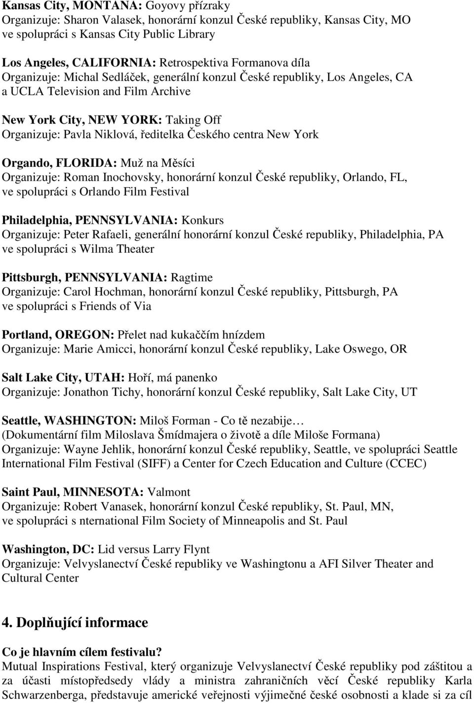 ředitelka Českého centra New York Orgando, FLORIDA: Muž na Měsíci Organizuje: Roman Inochovsky, honorární konzul České republiky, Orlando, FL, ve spolupráci s Orlando Film Festival Philadelphia,