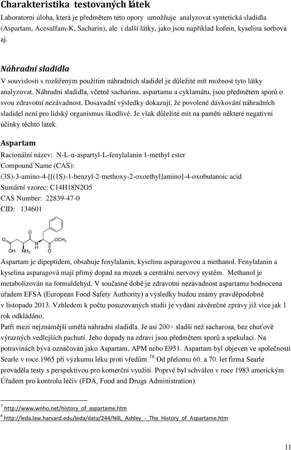 Náhradní sladidla, včetně sacharinu, aspartamu a cyklamátu, jsou předmětem sporů o svou zdravotní nezávadnost.