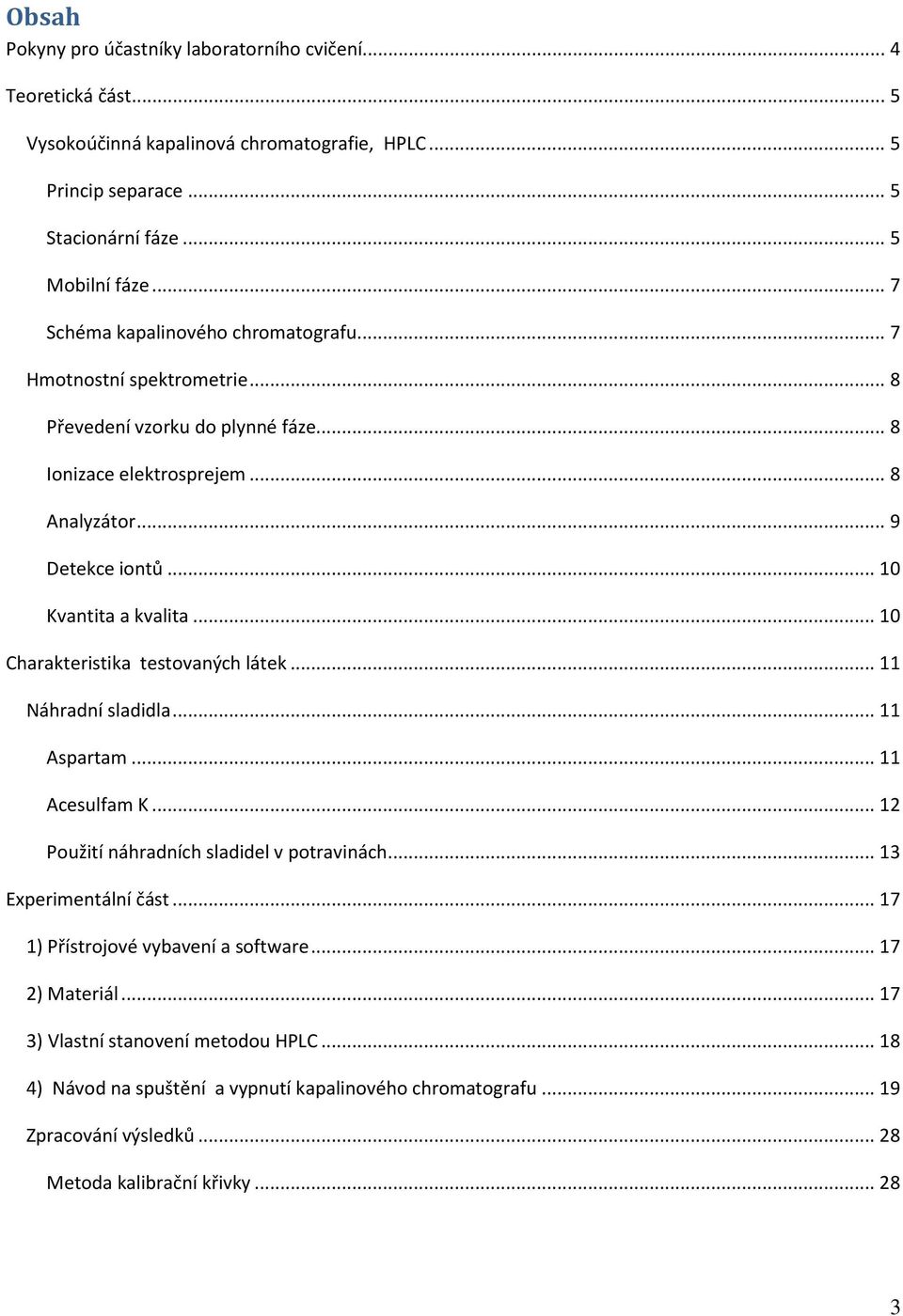 .. 10 Charakteristika testovaných látek... 11 Náhradní sladidla... 11 Aspartam... 11 Acesulfam K... 12 Použití náhradních sladidel v potravinách... 13 Experimentální část.