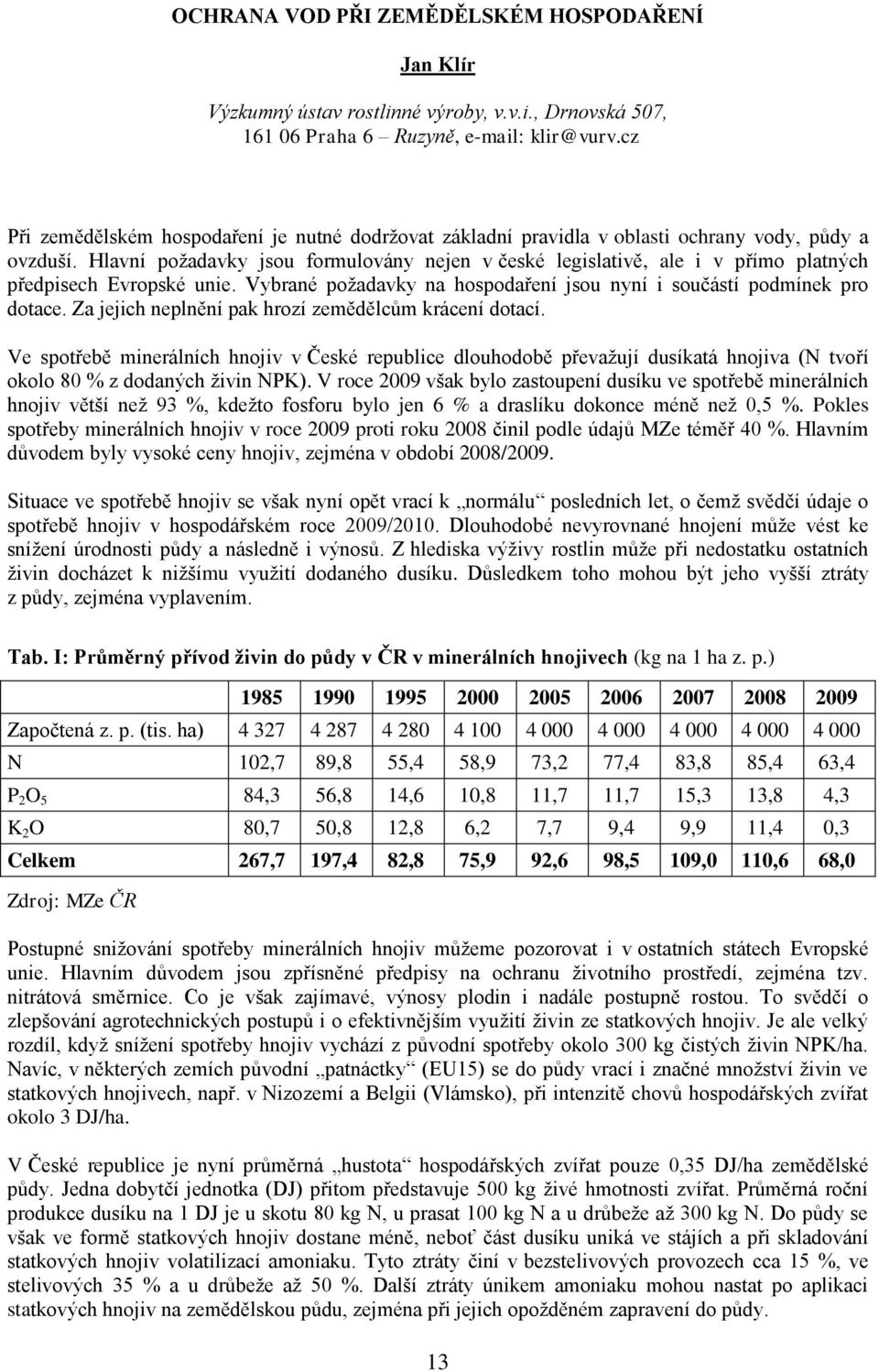 Hlavní požadavky jsou formulovány nejen v české legislativě, ale i v přímo platných předpisech Evropské unie. Vybrané požadavky na hospodaření jsou nyní i součástí podmínek pro dotace.