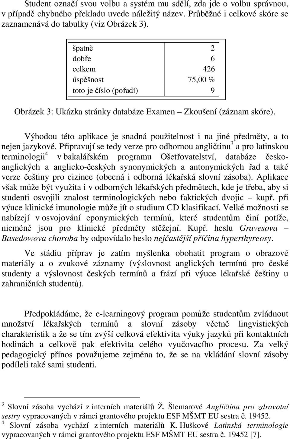 Výhodou této aplikace je snadná použitelnost i na jiné předměty, a to nejen jazykové.
