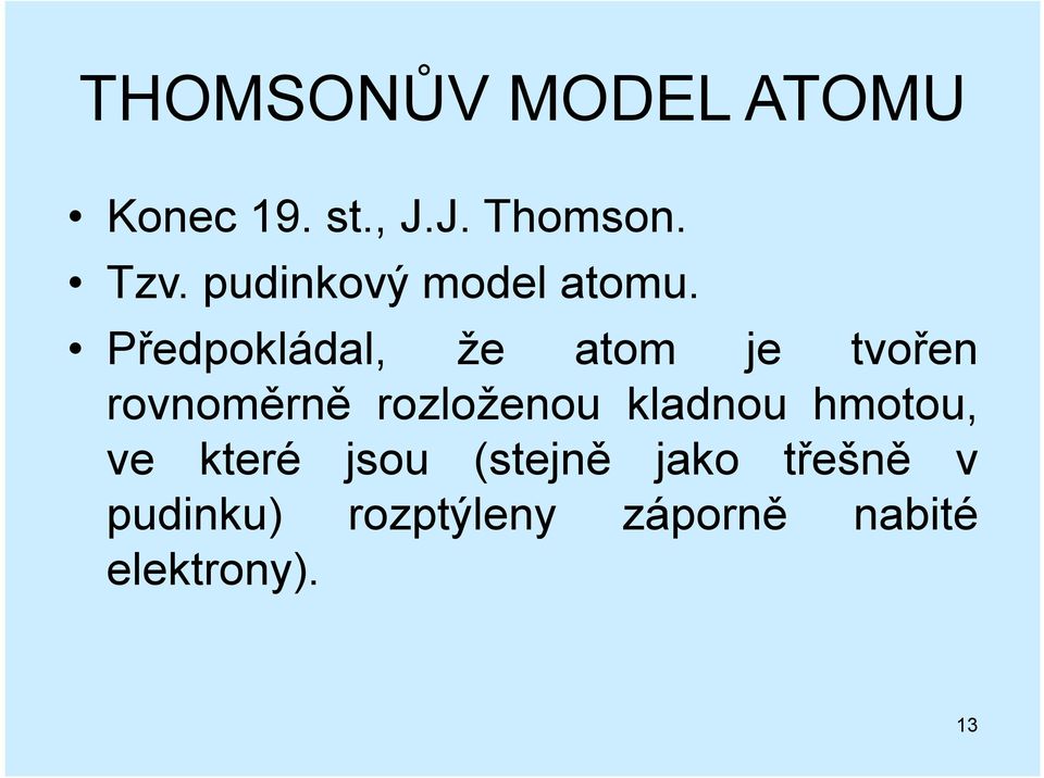 Předpokládal, že atom je tvořen rovnoměrně rozloženou