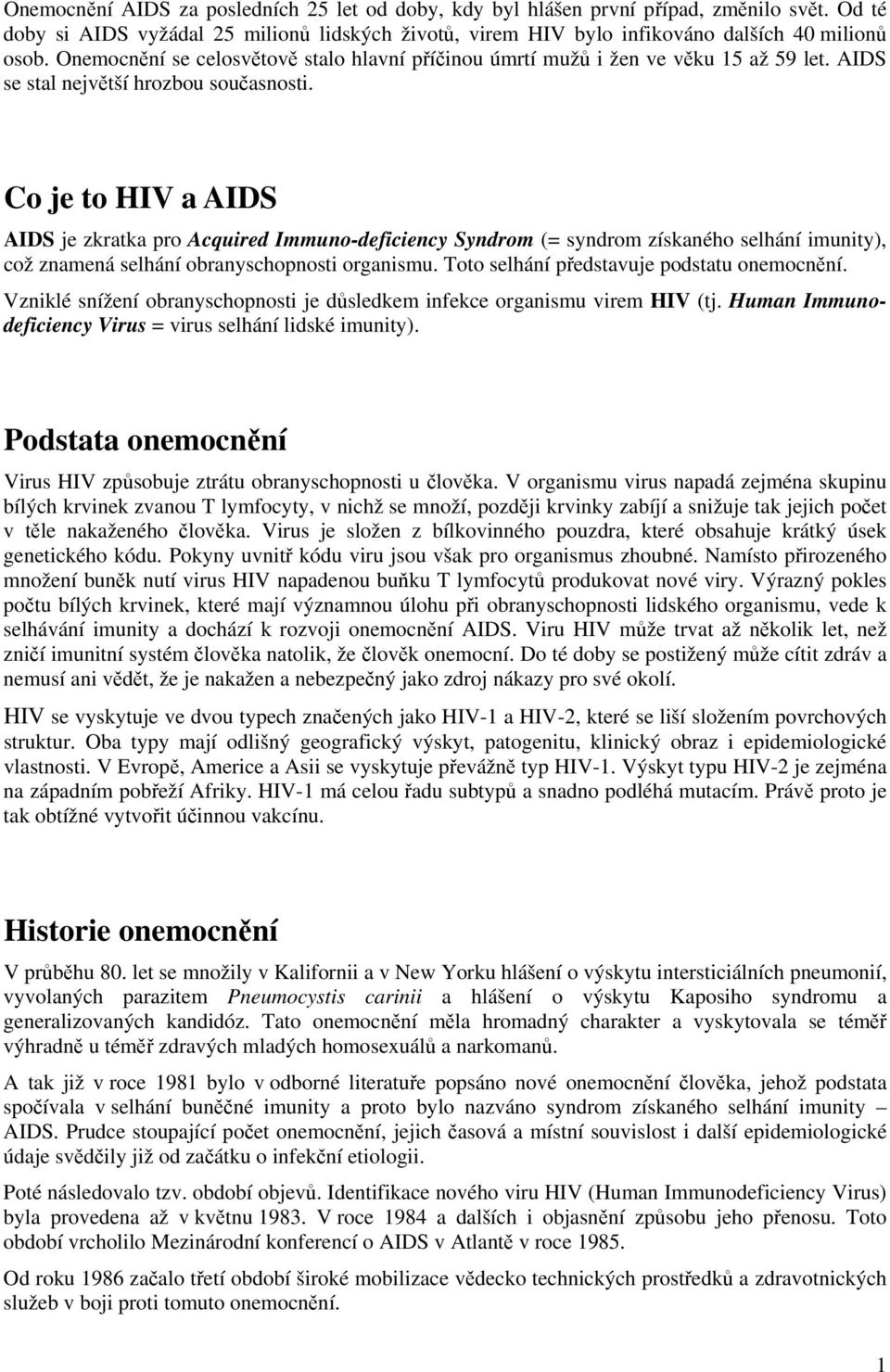 Co je to HIV a AIDS AIDS je zkratka pro Acquired Immuno-deficiency Syndrom (= syndrom získaného selhání imunity), což znamená selhání obranyschopnosti organismu.