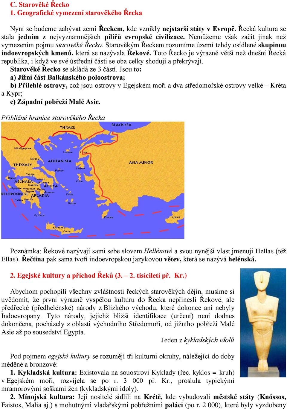 Starověkým Řeckem rozumíme území tehdy osídlené skupinou indoevropských kmenů, která se nazývala Řekové.