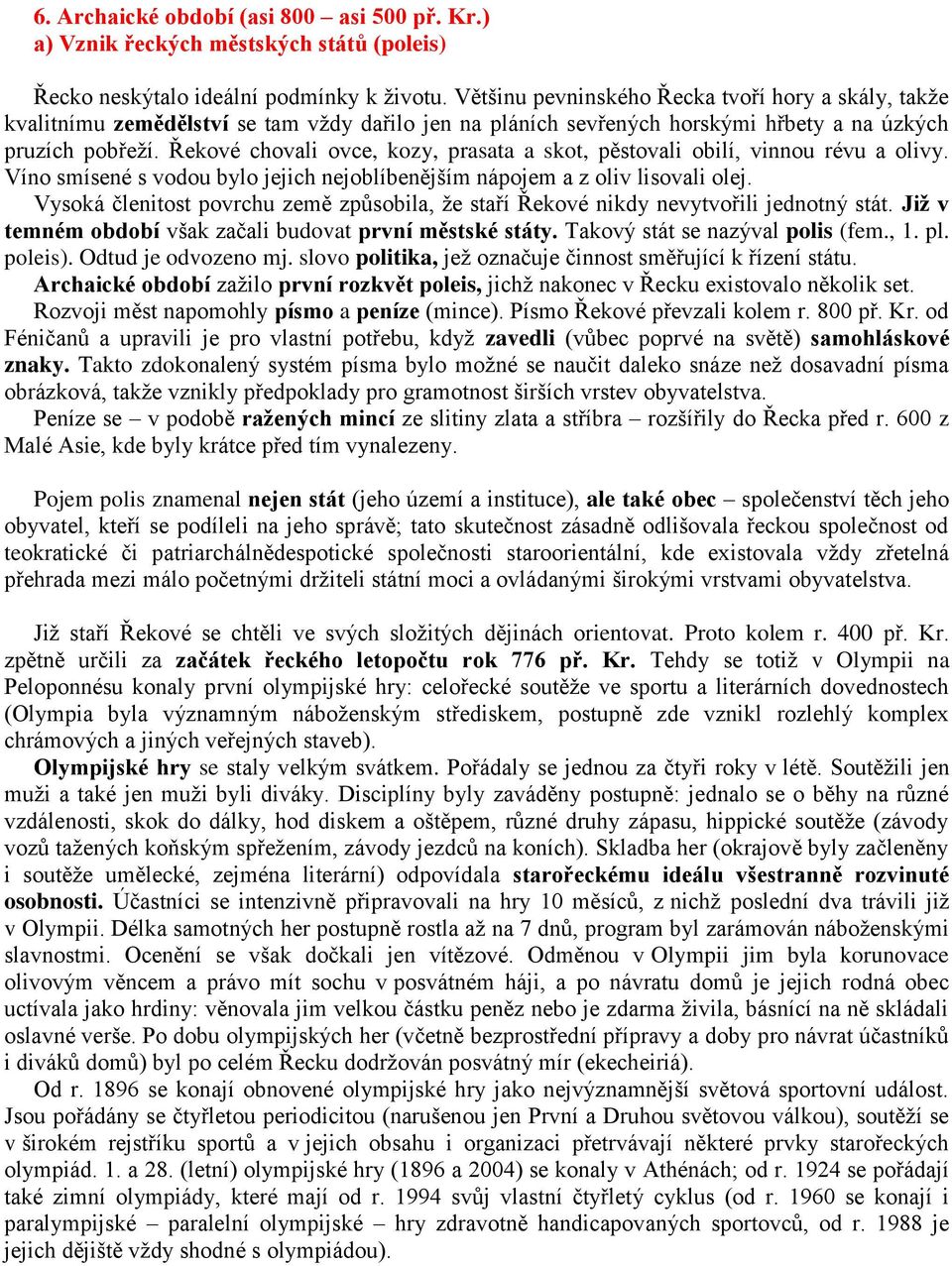 Řekové chovali ovce, kozy, prasata a skot, pěstovali obilí, vinnou révu a olivy. Víno smísené s vodou bylo jejich nejoblíbenějším nápojem a z oliv lisovali olej.