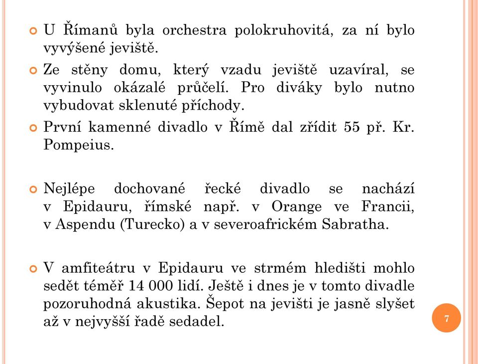 Nejlépe dochované řecké divadlo se nachází v Epidauru, římské např. v Orange ve Francii, v Aspendu (Turecko) a v severoafrickém Sabratha.