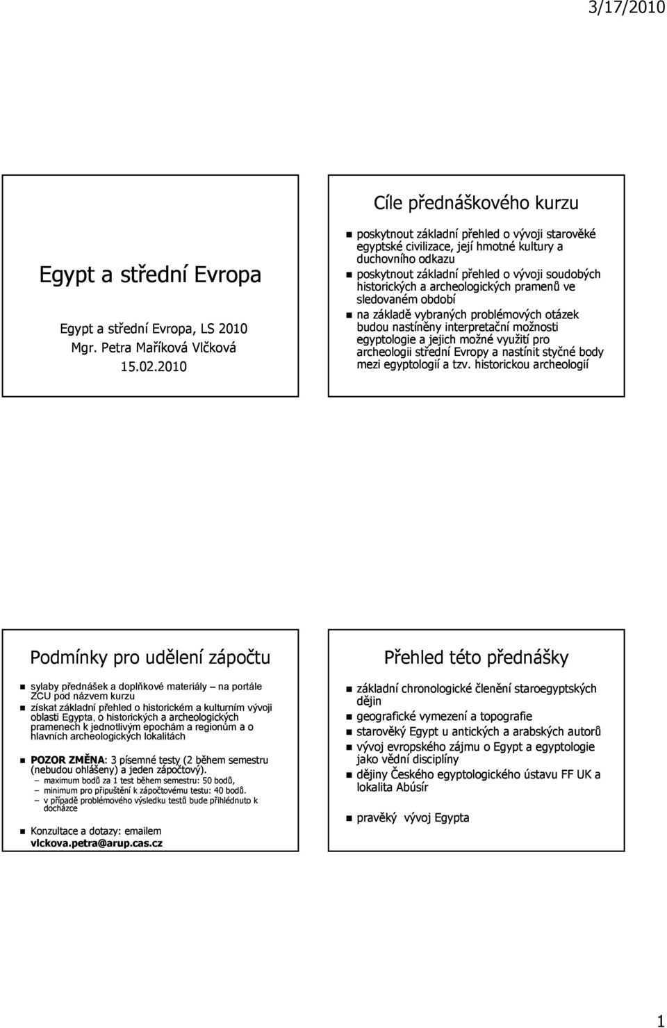 ve sledovaném období na základě vybraných problémových otázek budou nastíněny interpretační možnosti egyptologie a jejich možné využití pro archeologii střední Evropy a nastínit styčné body mezi