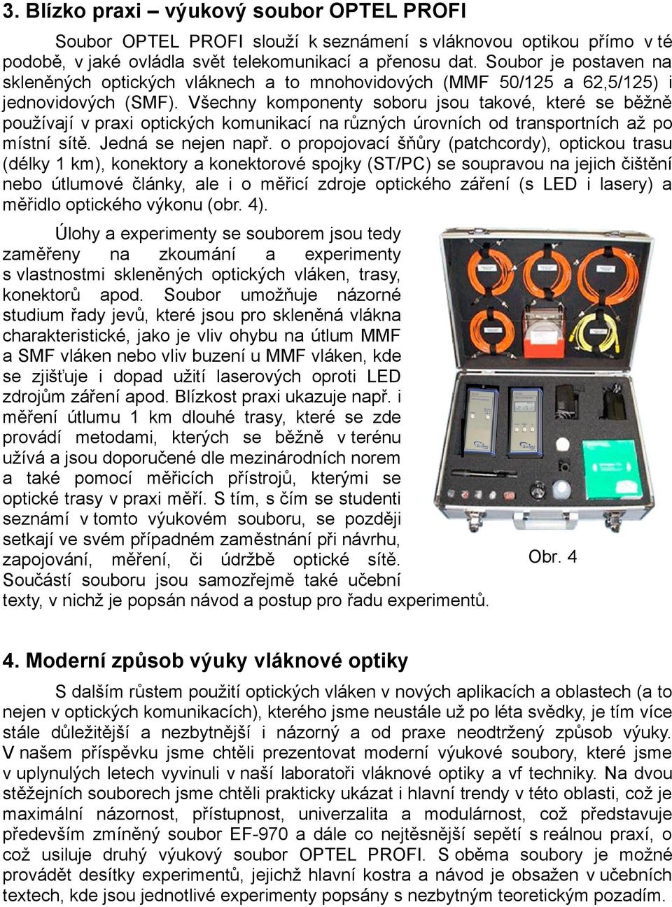 Všechny komponenty soboru jsou takové, které se běžně používají v praxi optických komunikací na různých úrovních od transportních až po místní sítě. Jedná se nejen např.