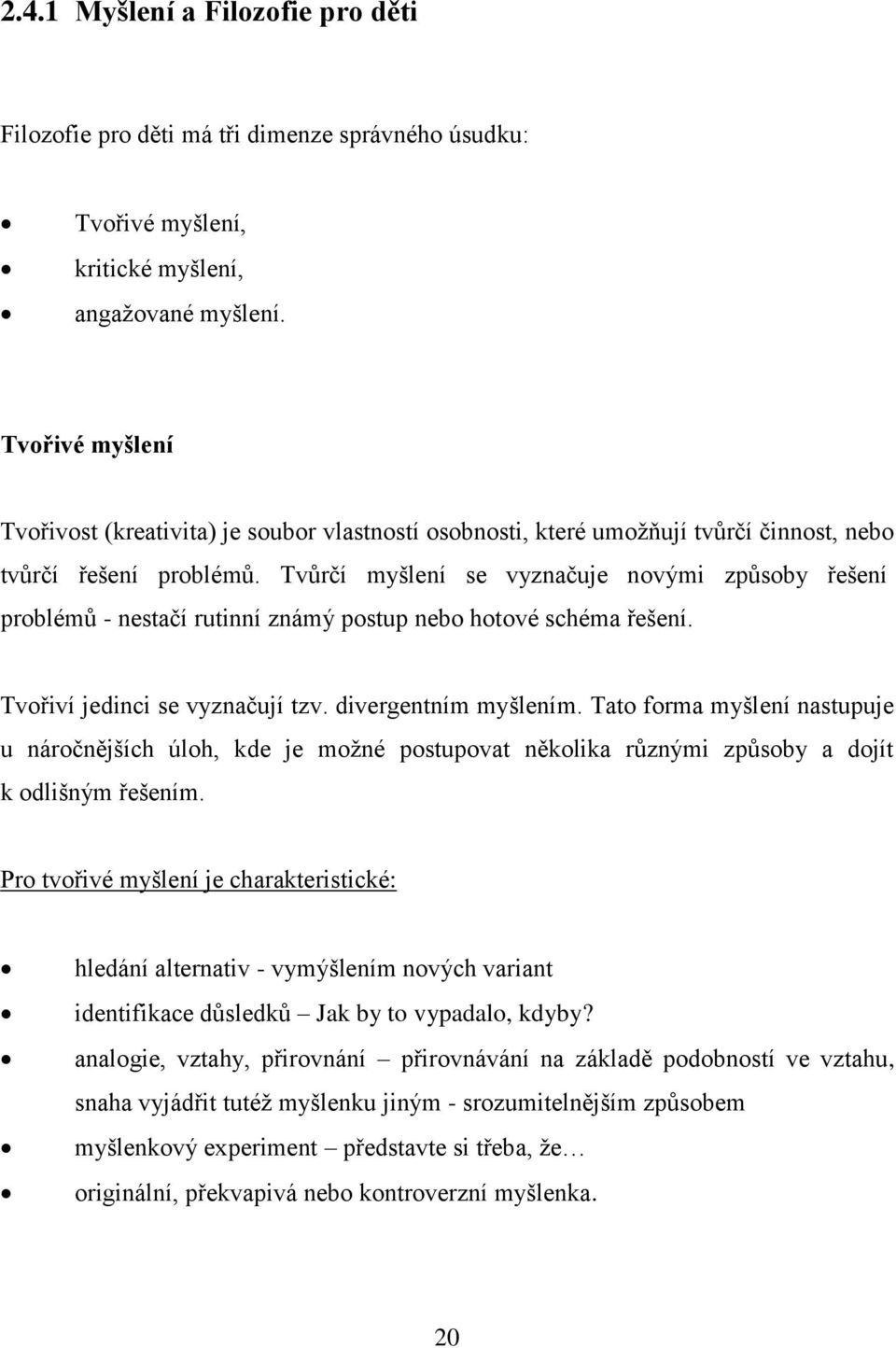 Tvůrčí myšlení se vyznačuje novými způsoby řešení problémů - nestačí rutinní známý postup nebo hotové schéma řešení. Tvořiví jedinci se vyznačují tzv. divergentním myšlením.
