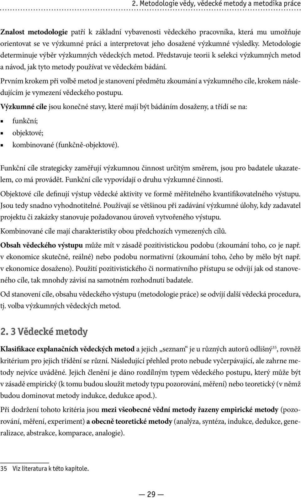 Prvním krokem při volbě metod je stanovení předmětu zkoumání a výzkumného cíle, krokem následujícím je vymezení vědeckého postupu.