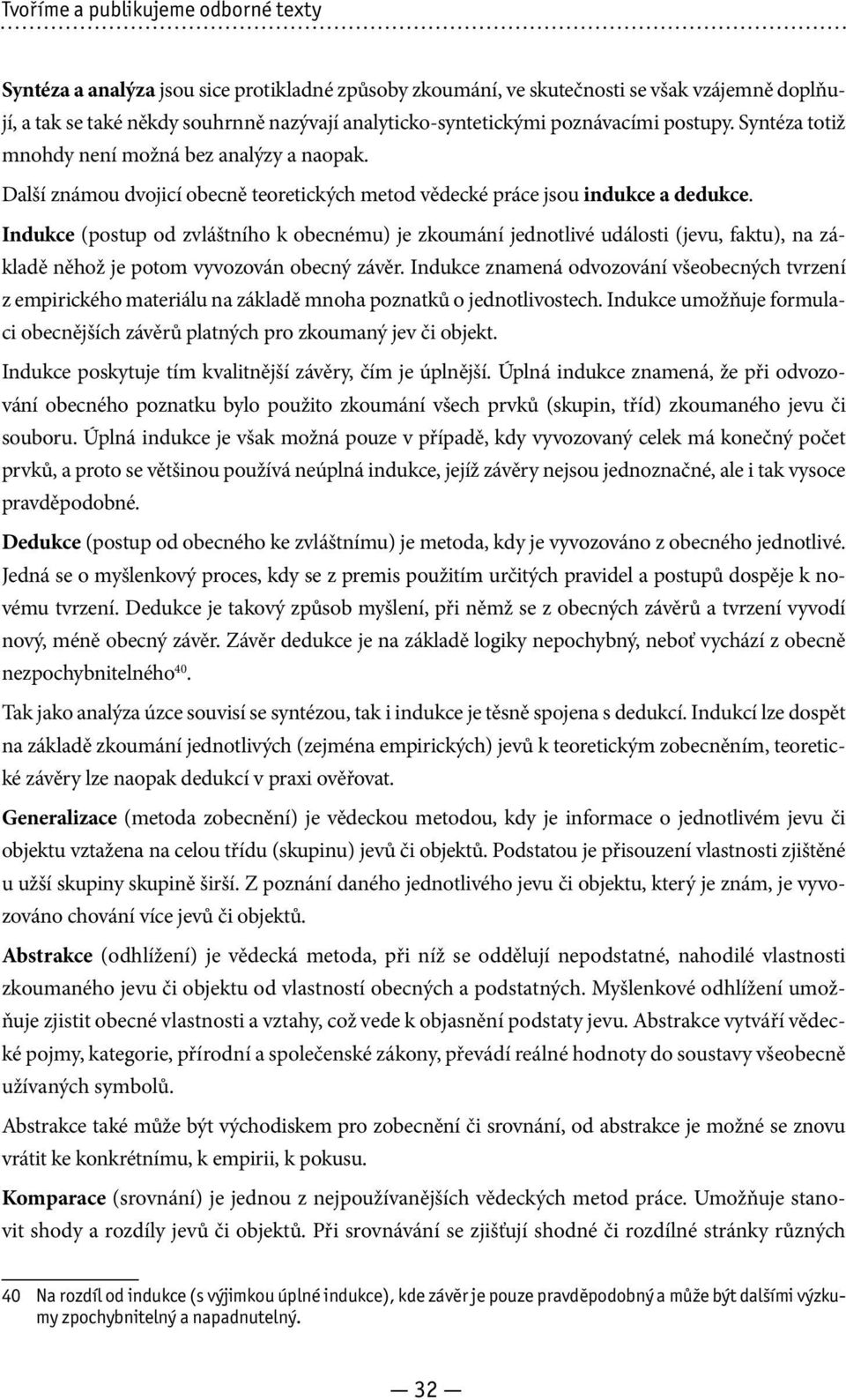 Indukce (postup od zvláštního k obecnému) je zkoumání jednotlivé události (jevu, faktu), na základě něhož je potom vyvozován obecný závěr.