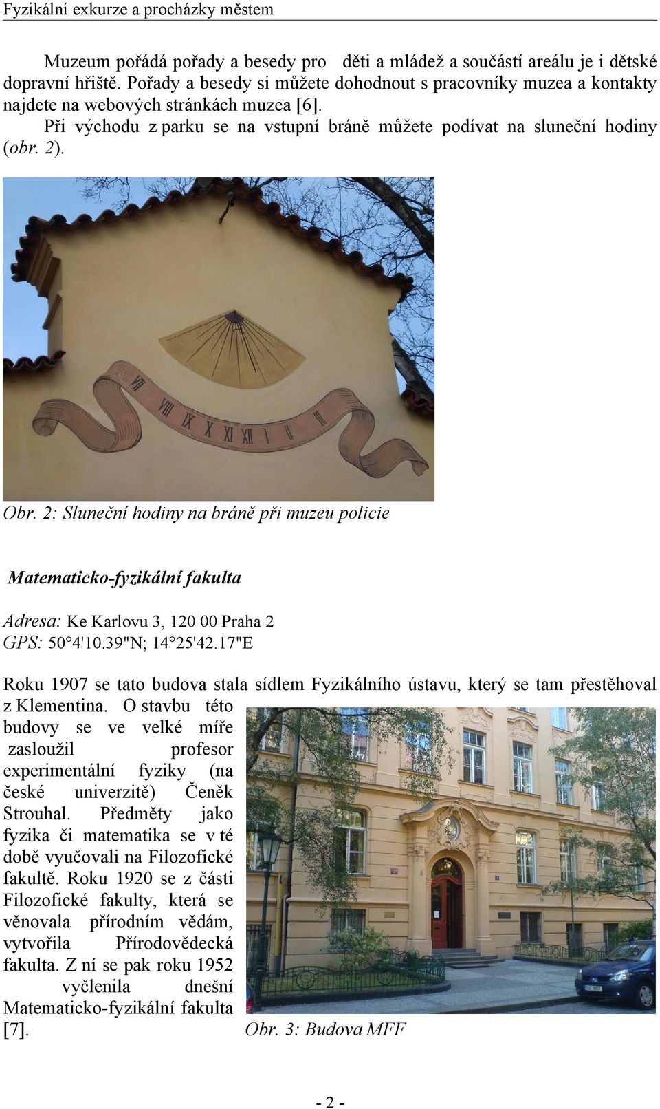 2: Sluneční hodiny na bráně při muzeu policie Matematicko-fyzikální fakulta Adresa: Ke Karlovu 3, 120 00 Praha 2 GPS: 50 4'10.39"N; 14 25'42.