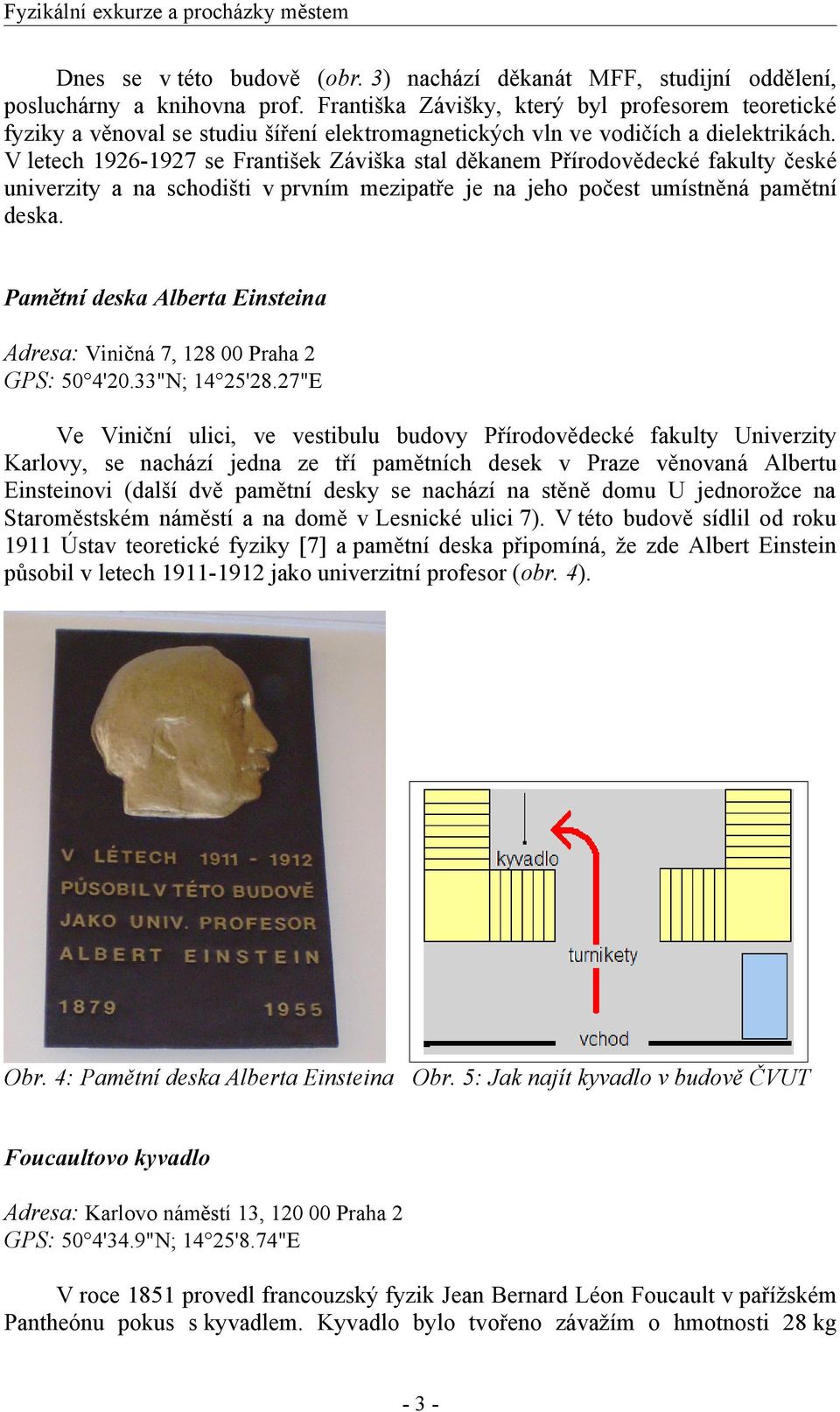 V letech 1926-1927 se František Záviška stal děkanem Přírodovědecké fakulty české univerzity a na schodišti v prvním mezipatře je na jeho počest umístněná pamětní deska.