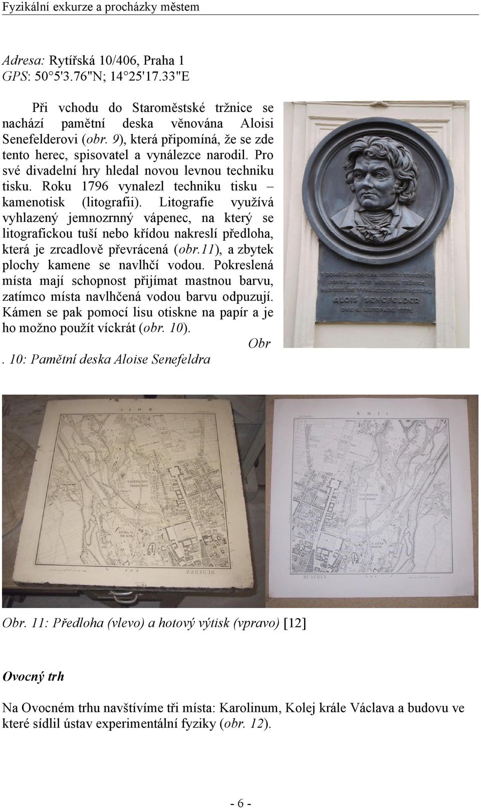 Litografie využívá vyhlazený jemnozrnný vápenec, na který se litografickou tuší nebo křídou nakreslí předloha, která je zrcadlově převrácená (obr.11), a zbytek plochy kamene se navlhčí vodou.