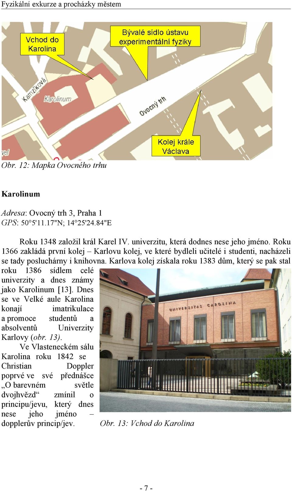 Karlova kolej získala roku 1383 dům, který se pak stal roku 1386 sídlem celé univerzity a dnes známy jako Karolinum [13].