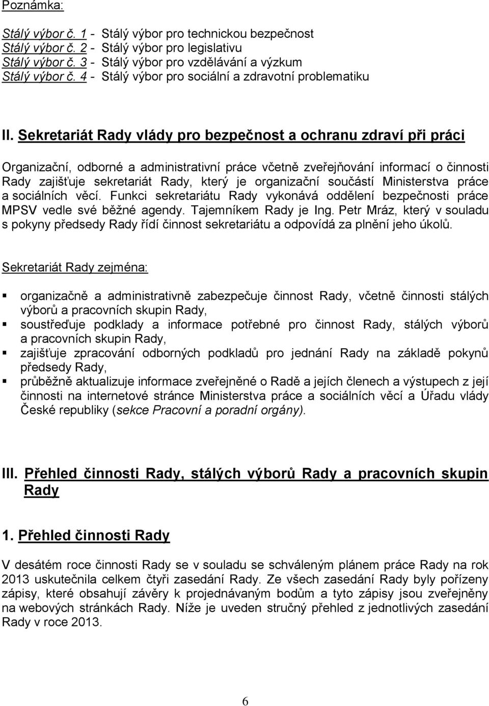 Sekretariát Rady vlády pro bezpečnost a ochranu zdraví při práci Organizační, odborné a administrativní práce včetně zveřejňování informací o činnosti Rady zajišťuje sekretariát Rady, který je