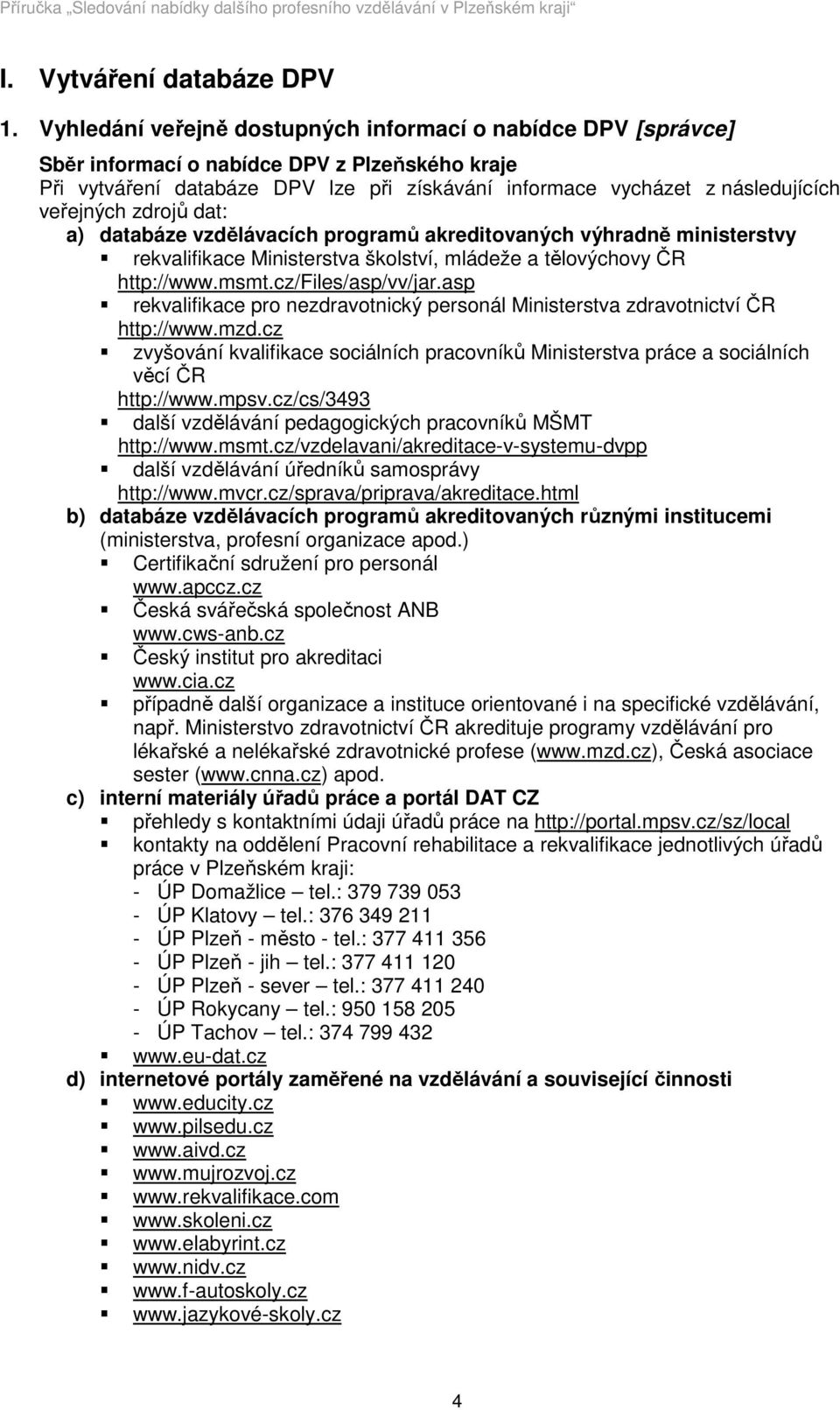 veřejných zdrojů dat: a) databáze vzdělávacích programů akreditovaných výhradně ministerstvy rekvalifikace Ministerstva školství, mládeže a tělovýchovy ČR http://www.msmt.cz/files/asp/vv/jar.